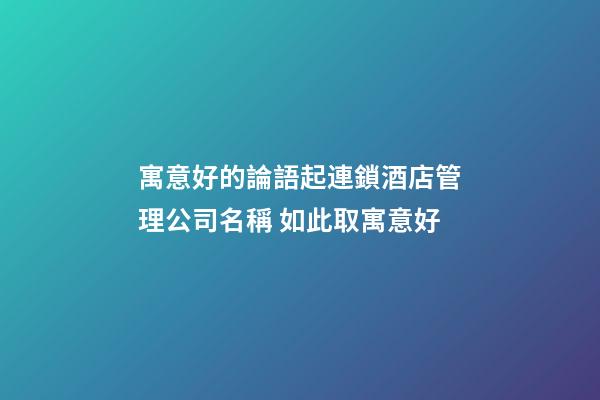 寓意好的論語起連鎖酒店管理公司名稱 如此取寓意好-第1張-公司起名-玄機派